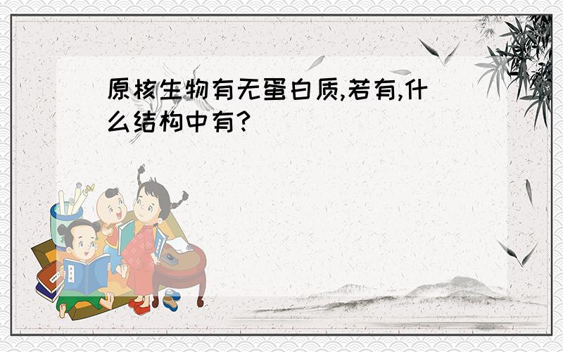 原核生物有无蛋白质,若有,什么结构中有?