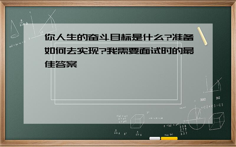 你人生的奋斗目标是什么?准备如何去实现?我需要面试时的最佳答案