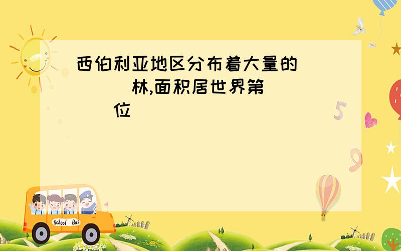 西伯利亚地区分布着大量的_____林,面积居世界第_____位