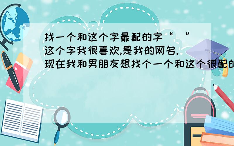 找一个和这个字最配的字“旉”这个字我很喜欢,是我的网名.现在我和男朋友想找个一个和这个很配的字,但是我们俩都没想到,