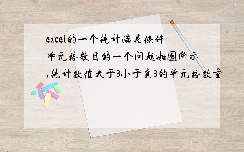 excel的一个统计满足条件单元格数目的一个问题如图所示,统计数值大于3小于负3的单元格数量