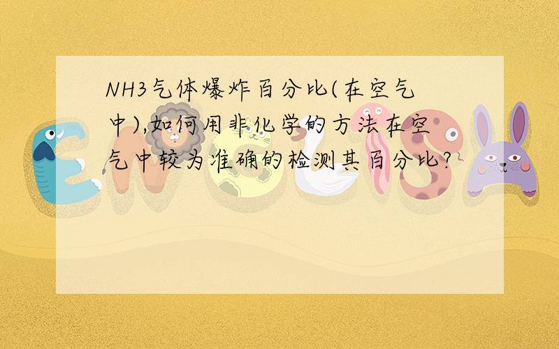 NH3气体爆炸百分比(在空气中),如何用非化学的方法在空气中较为准确的检测其百分比?