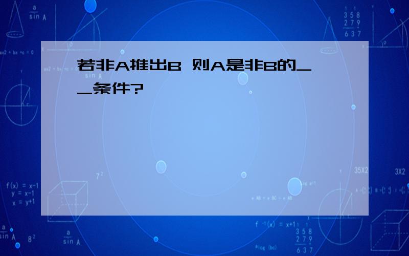 若非A推出B 则A是非B的__条件?