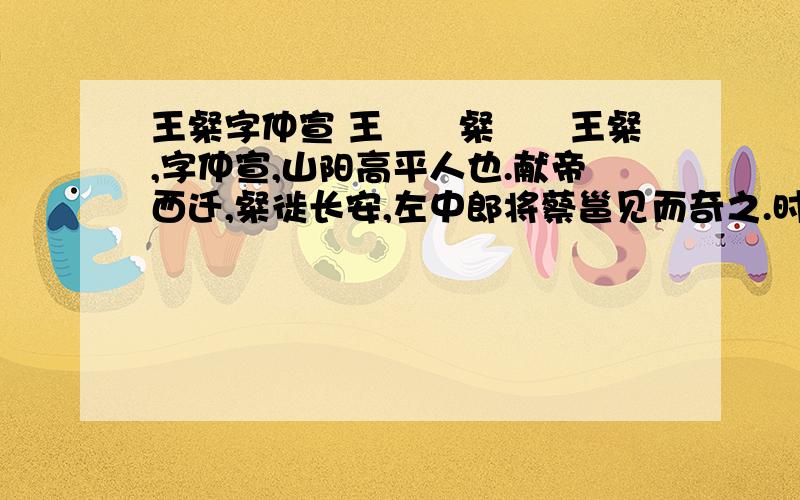 王粲字仲宣 王　　粲　　王粲,字仲宣,山阳高平人也.献帝西迁,粲徙长安,左中郎将蔡邕见而奇之.时邕才学显著,贵重朝廷,常车骑填巷,宾客盈坐.闻粲在门,倒屣迎之.粲至,年既幼弱,容状短小,一