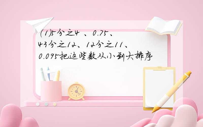 (1)5分之4 、0.75、43分之12、12分之11、0.095把这些数从小到大排序