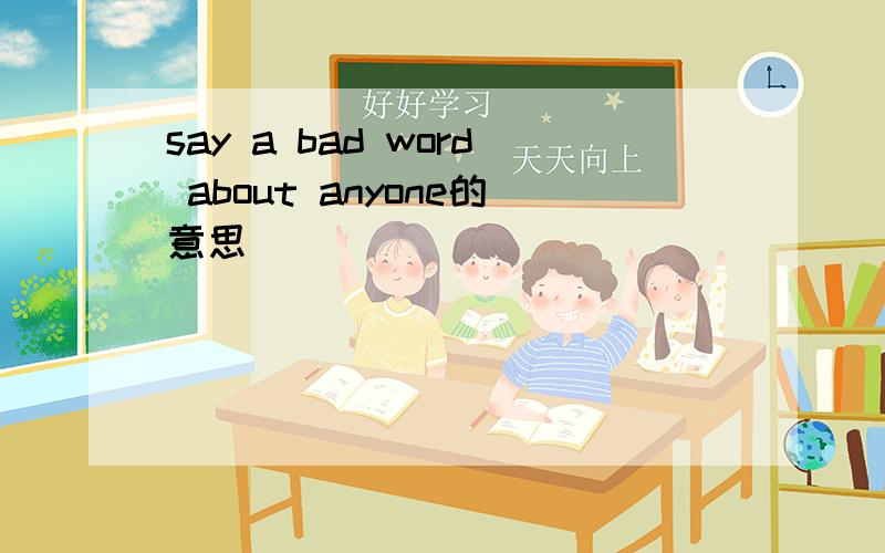 say a bad word about anyone的意思