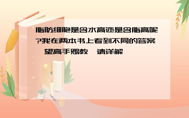 脂肪细胞是含水高还是含脂高呢?我在两本书上看到不同的答案,望高手赐教,请详解,