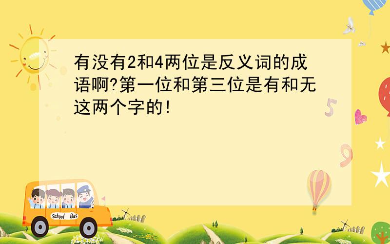 有没有2和4两位是反义词的成语啊?第一位和第三位是有和无这两个字的!