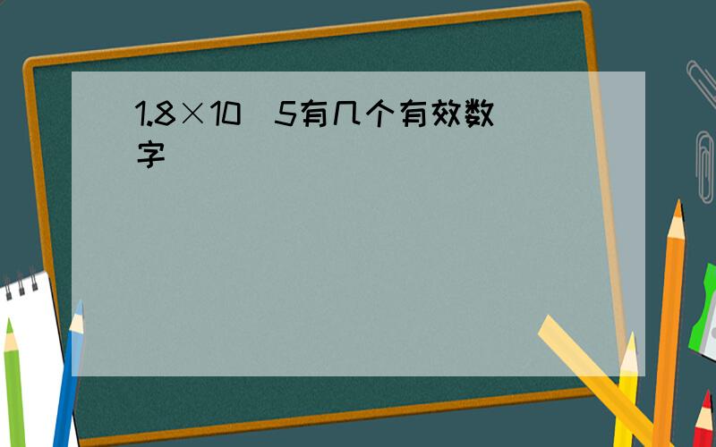 1.8×10^5有几个有效数字