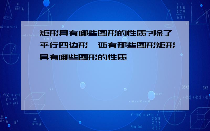 矩形具有哪些图形的性质?除了平行四边形,还有那些图形矩形具有哪些图形的性质