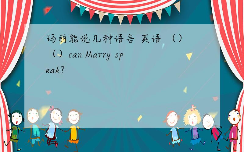 玛丽能说几种语言 英语 （）（）can Marry speak?