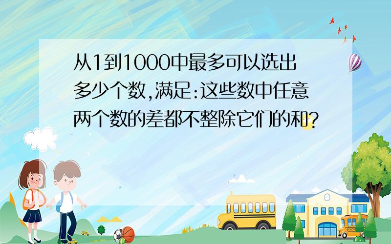 从1到1000中最多可以选出多少个数,满足:这些数中任意两个数的差都不整除它们的和?