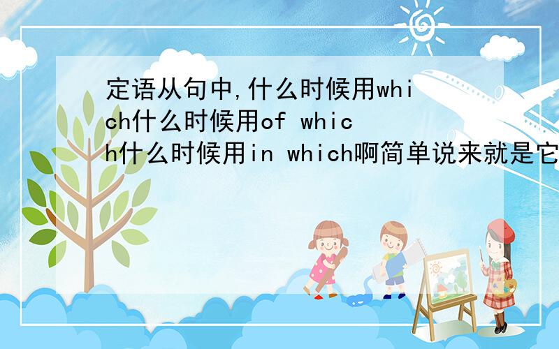 定语从句中,什么时候用which什么时候用of which什么时候用in which啊简单说来就是它们3者间的区别是什么