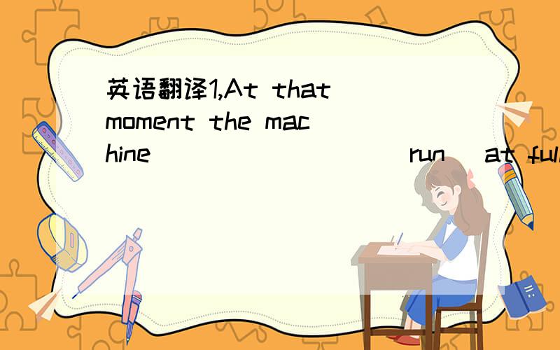 英语翻译1,At that moment the machine_________(run) at full speed.2,I remember reading that Kart Marx__________(live)near there for a time .3,We __________(talk) about violence when he came in.4,We _____________(drive)toward the racetrack when a p