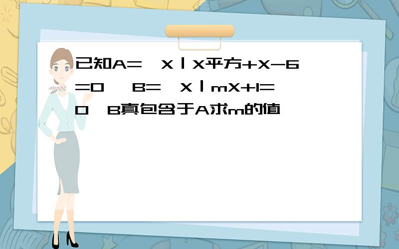 已知A=｛X｜X平方+X-6=0｝ B=｛X｜mX+1=0｝B真包含于A求m的值