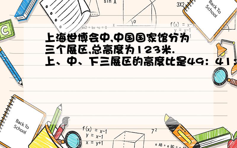 上海世博会中,中国国家馆分为三个展区,总高度为123米.上、中、下三展区的高度比是49：41：33.上、中、下三层展区分别高多少米?