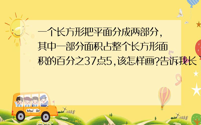 一个长方形把平面分成两部分,其中一部分面积占整个长方形面积的百分之37点5,该怎样画?告诉我长`宽`高和怎样分!