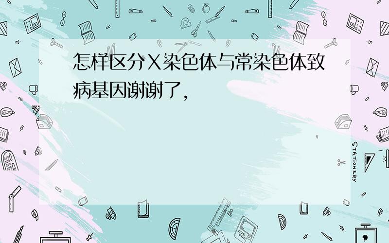 怎样区分Ｘ染色体与常染色体致病基因谢谢了,