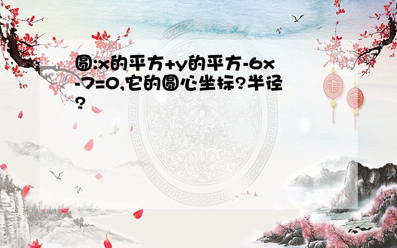 圆:x的平方+y的平方-6x-7=0,它的圆心坐标?半径?