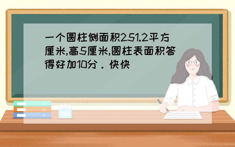 一个圆柱侧面积251.2平方厘米,高5厘米,圆柱表面积答得好加10分。快快