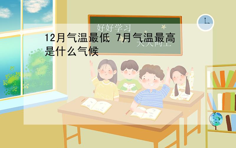 12月气温最低 7月气温最高是什么气候