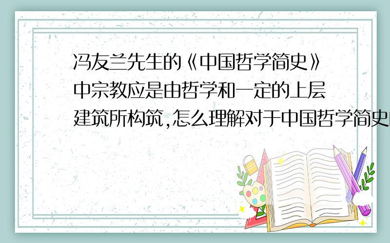 冯友兰先生的《中国哲学简史》中宗教应是由哲学和一定的上层建筑所构筑,怎么理解对于中国哲学简史的观后感