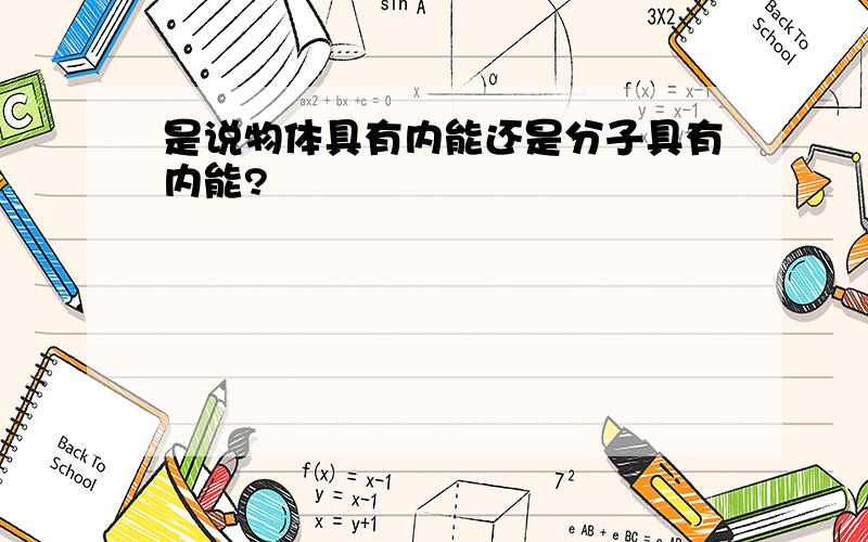 是说物体具有内能还是分子具有内能?