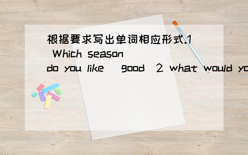 根据要求写出单词相应形式.1 Which season do you like (good)2 what would you like to (do)3 I can （sleep）a long time4 Why do you （like）winter5 winter （come）