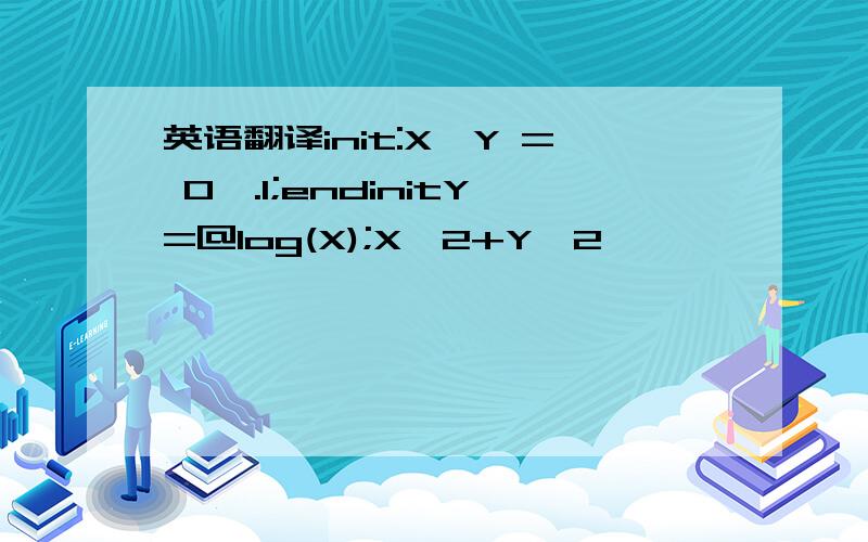 英语翻译init:X,Y = 0,.1;endinitY=@log(X);X^2+Y^2