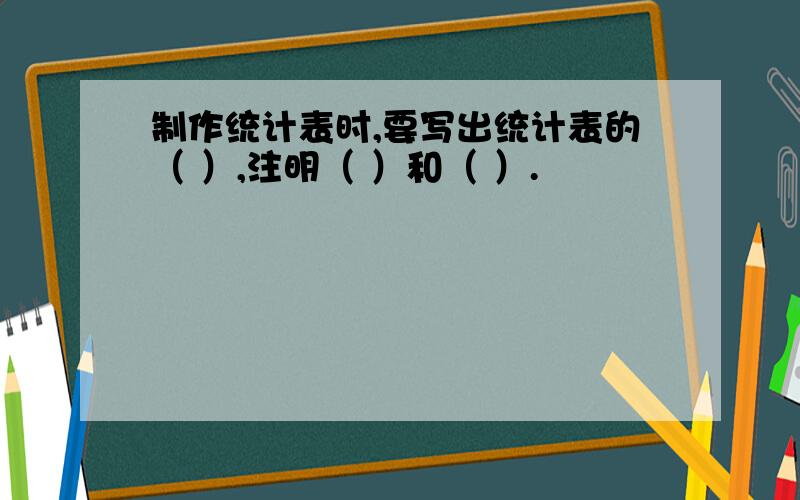 制作统计表时,要写出统计表的（ ）,注明（ ）和（ ）.