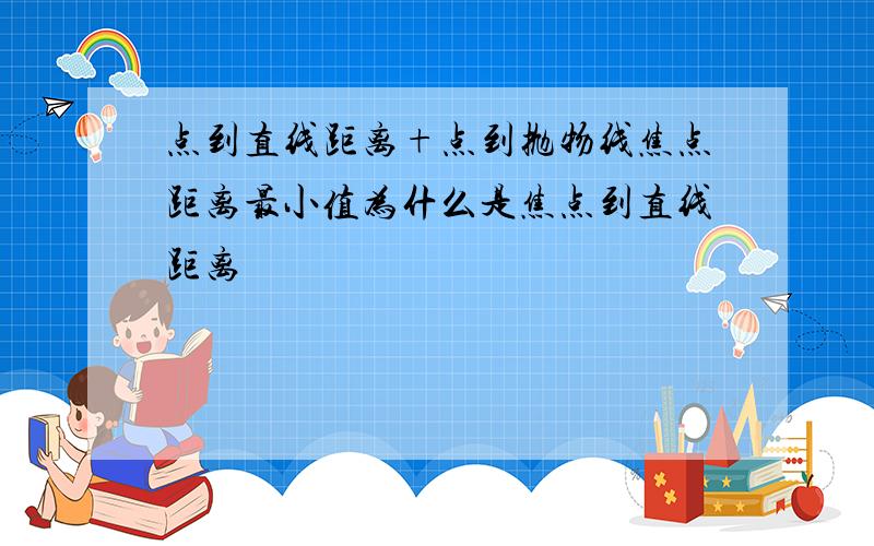 点到直线距离+点到抛物线焦点距离最小值为什么是焦点到直线距离