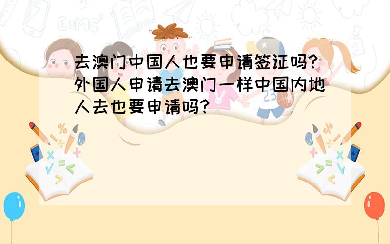 去澳门中国人也要申请签证吗?外国人申请去澳门一样中国内地人去也要申请吗?