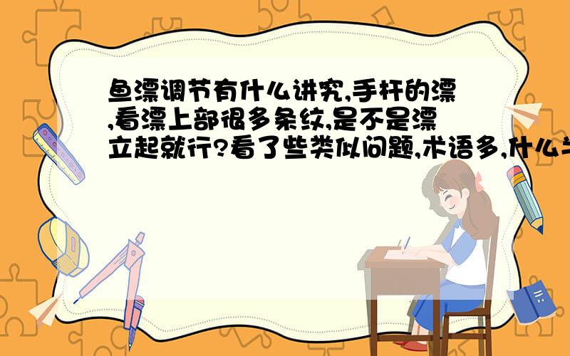 鱼漂调节有什么讲究,手杆的漂,看漂上部很多条纹,是不是漂立起就行?看了些类似问题,术语多,什么半水,调几钓几,有点搞不懂.