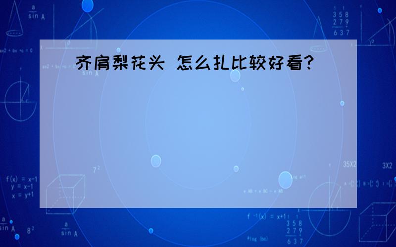 齐肩梨花头 怎么扎比较好看?