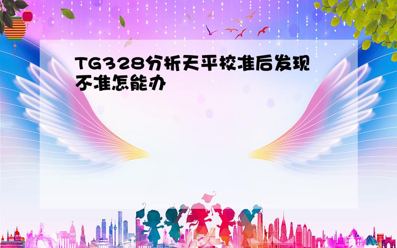 TG328分析天平校准后发现不准怎能办