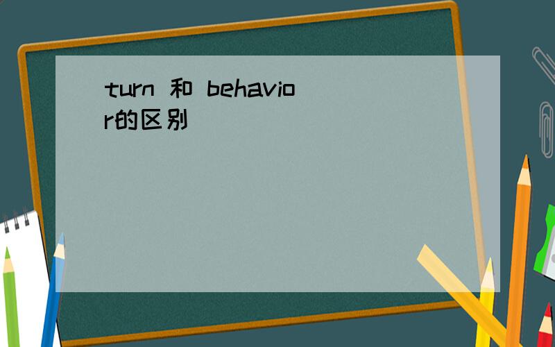 turn 和 behavior的区别