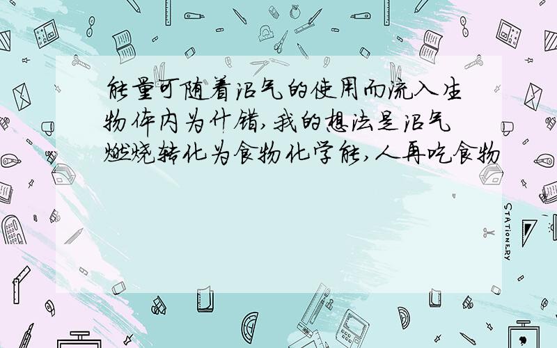 能量可随着沼气的使用而流入生物体内为什错,我的想法是沼气燃烧转化为食物化学能,人再吃食物