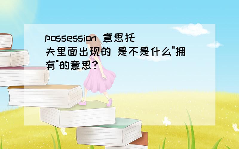 possession 意思托夫里面出现的 是不是什么