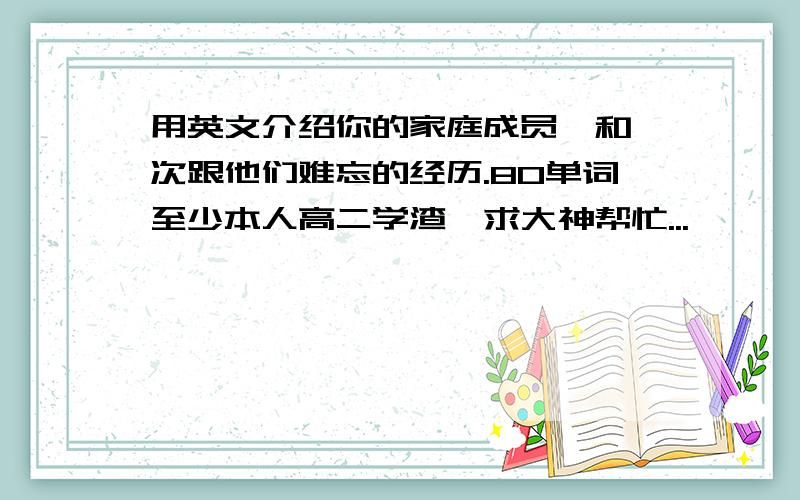 用英文介绍你的家庭成员,和一次跟他们难忘的经历.80单词至少本人高二学渣,求大神帮忙...