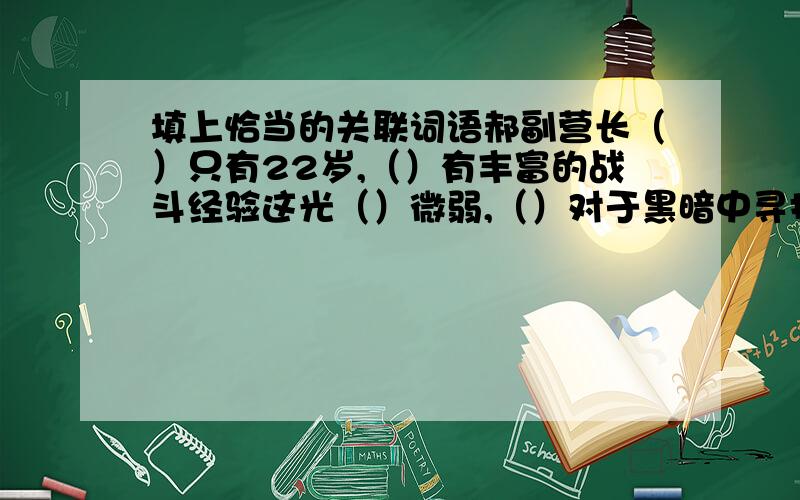 填上恰当的关联词语郝副营长（）只有22岁,（）有丰富的战斗经验这光（）微弱,（）对于黑暗中寻找突破口的部队来说已经够亮的了