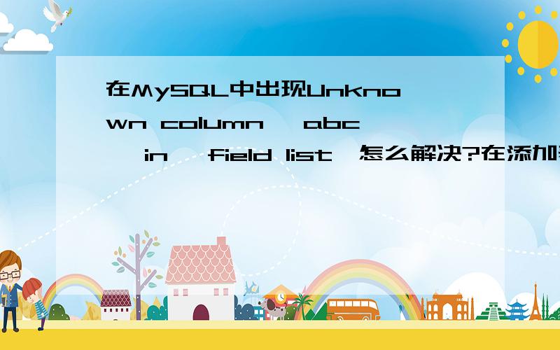 在MySQL中出现Unknown column 'abc' in 'field list'怎么解决?在添加表格内容中 该用哪种单引号啊?