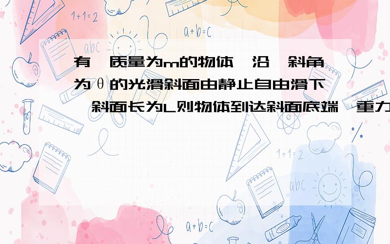 有一质量为m的物体,沿一斜角为θ的光滑斜面由静止自由滑下,斜面长为L则物体到达斜面底端,重力的冲量为弹力的冲量大小为 ,方向 合外力的冲量为,方向 .