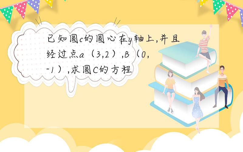 已知圆c的圆心在y轴上,并且经过点a（3,2）,B（0,-1）,求圆C的方程