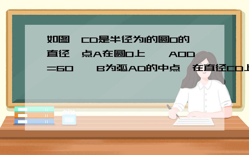 如图,CD是半径为1的圆O的直径,点A在圆O上,∠AOD=60°,B为弧AD的中点,在直径CD上求作一点P,使PA+PB的值最小,并求PA+PB的最小值