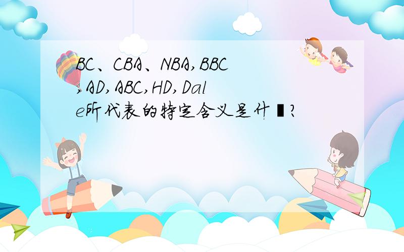 BC、CBA、NBA,BBC,AD,ABC,HD,Dale所代表的特定含义是什麽?