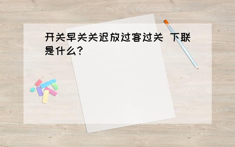 开关早关关迟放过客过关 下联是什么?