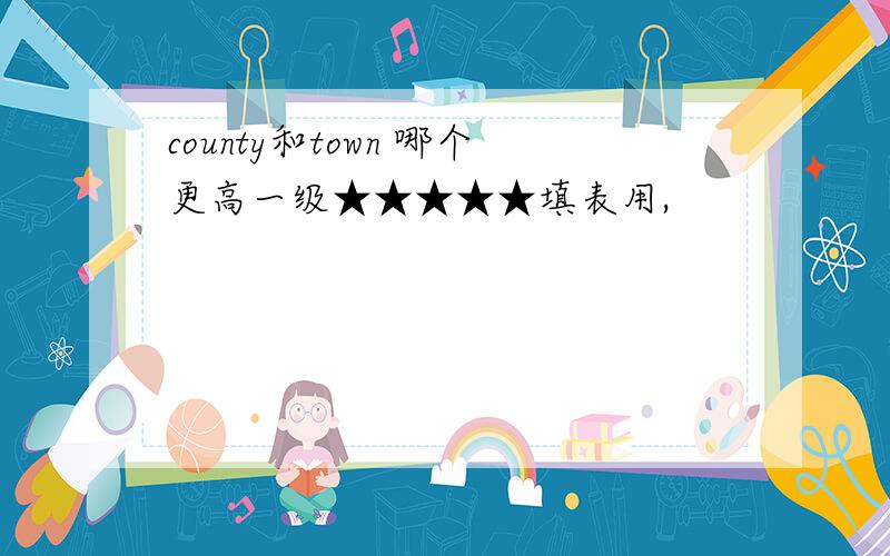 county和town 哪个更高一级★★★★★填表用,