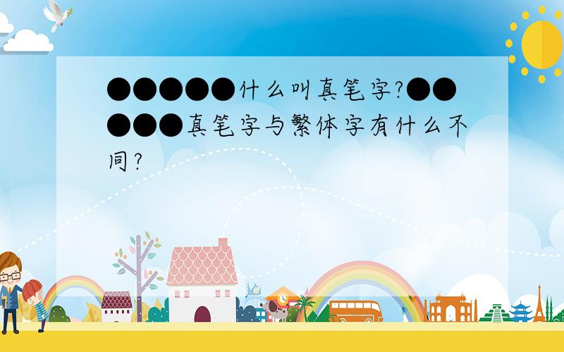 ●●●●●什么叫真笔字?●●●●●真笔字与繁体字有什么不同?