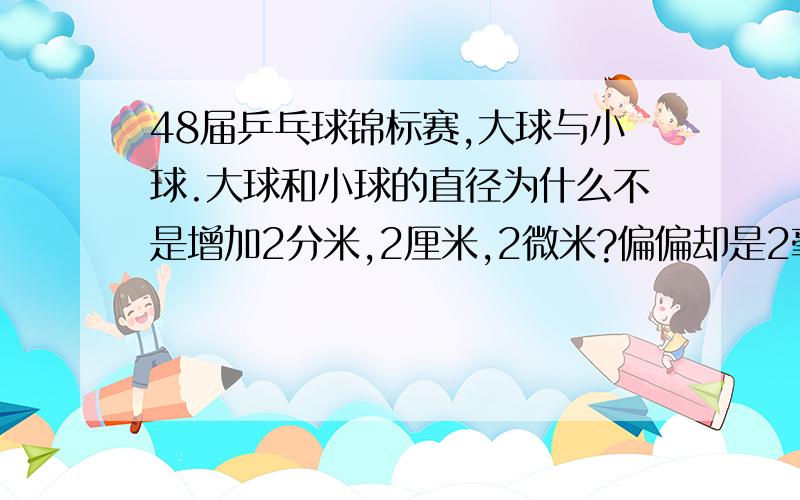 48届乒乓球锦标赛,大球与小球.大球和小球的直径为什么不是增加2分米,2厘米,2微米?偏偏却是2毫米.有什么规定吗?