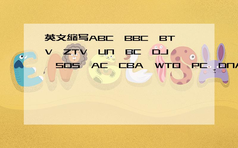 英文缩写ABC、BBC、BTV、ZTV、UN、BC、DJ、SOS、AC、CBA、WTO、PC、DNA、PhD、EMS、NBA、KFC都是什么意思